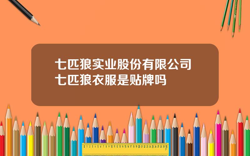 七匹狼实业股份有限公司 七匹狼衣服是贴牌吗